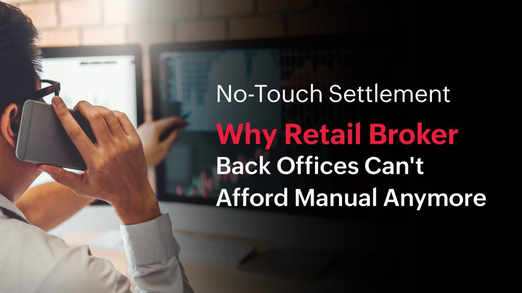 No-Touch Settlement: Why Retail Broker Back Offices Can’t Afford Manual Anymore