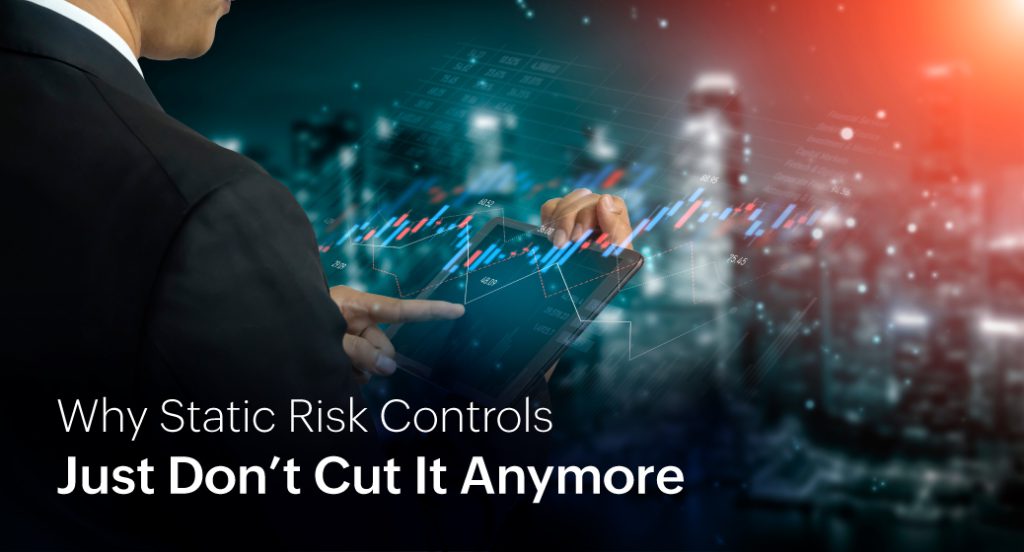 Why Static Risk Controls Just Don't Cut It Anymore